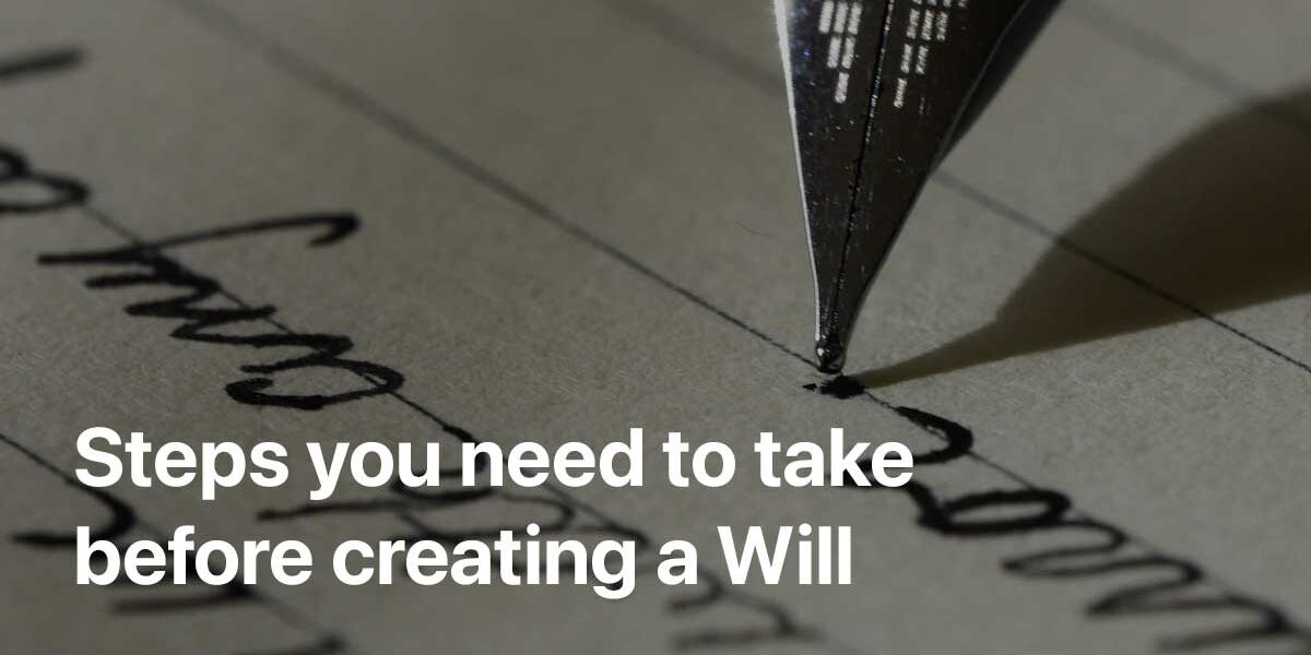 7 Steps you need to take before creating a Will