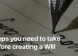 7 Steps you need to take before creating a Will